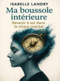 Ma boussole intérieure : Revenir à soi dans le chaos mental | Isabelle Landry. Auteur