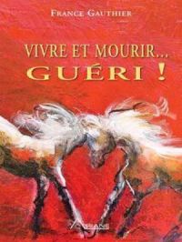 Vivre et Mourir... Guéri! | France Gauthier. Auteur