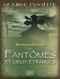 Québec insolite - Fantômes et lieux étranges | Danielle Goyette. Auteur
