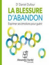 La blessure d'abandon - Exprimer ses émotions pour guérir | Daniel Dufour. Auteur