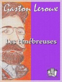 Les ténébreuses | Gaston Leroux. Auteur