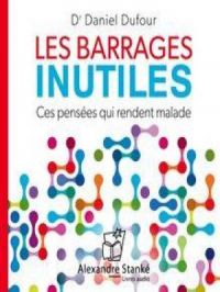 Les barrages inutiles - Ces pensées qui rendent malade | Daniel Dufour. Auteur