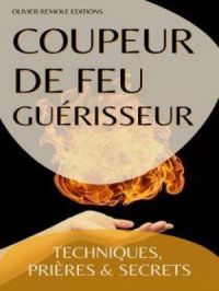 Coupeur de feu Guérisseur : Techniques, Prières et Secrets | Olivier Remole. Auteur