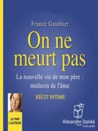On ne meurt pas - La nouvelle vie de mon père : médecin de l'âme | France Gauthier. Auteur