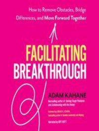 Facilitating Breakthrough | Adam Kahane. Auteur