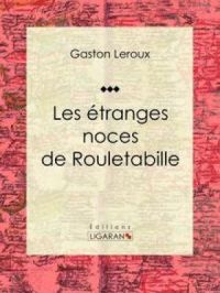 Les Etranges Noces de Rouletabille | Gaston Leroux. Auteur
