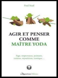 Agir et penser comme Maître Yoda | Fred Staal. Auteur