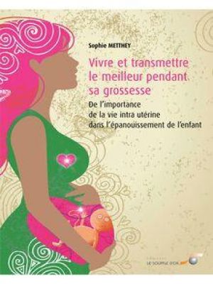 Affiche du document Vivre et transmettre le meilleur pendant sa grossesse  : De l’importance de la vie intra utérine dans l’épanouissement de l’enfant