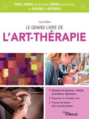 Affiche du document Le grand livre de l'art-thérapie : Dépasser les épreuves : maladie, traumatisme, dépression... Façonner un nouveau je - Trouver les leviers de la transformation Ed. 4