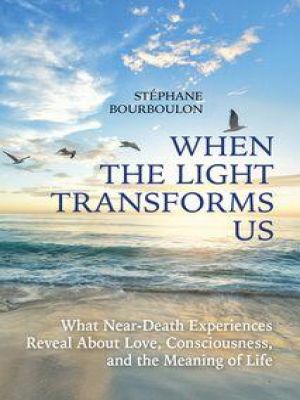 Affiche du document When The Light Transforms Us : What Near-Death Experiences Reveal About Love, Consciousness, and the Meaning of Life