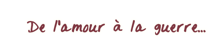 De l'amour à la guerre...